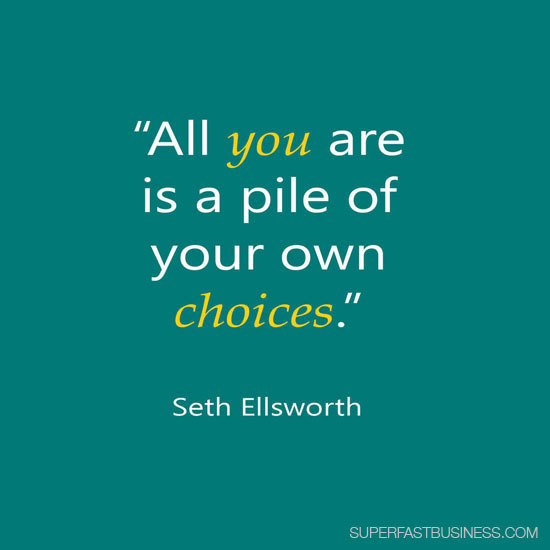Seth Ellsworth says all you are is a pile of your own choices.