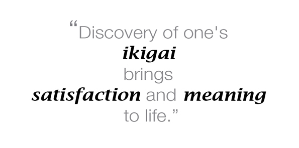 Discovery of one's ikigai brings satisfaction and meaning to life.