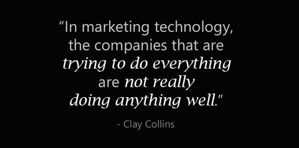 Clay Collins says in marketing technology, the companies that are trying to do everything are not really doing anything well.