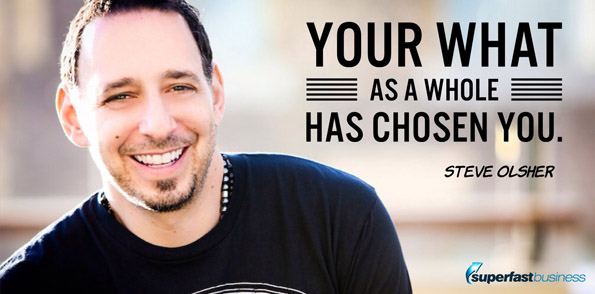 Steve Olsher says your what as a whole has chosen you.
