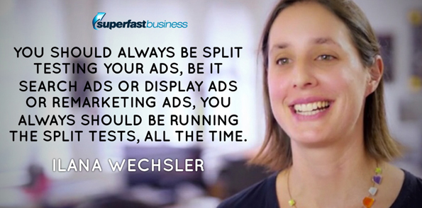 Ilana Wechsler says you should always be split testing your ads, be it search ads or display ads or remarketing ads, you always should be running the split tests, all the time.