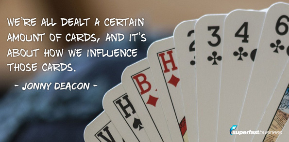 Jonny Deacon says we’re all dealt a certain amount of cards, and it’s about how we influence those cards.