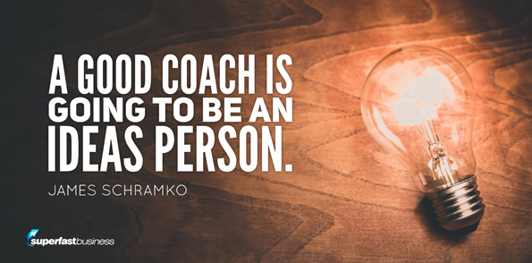 James Schramko says a good coach is going to be an ideas person.