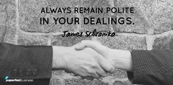 James Schramko says always remain polite in your dealings.