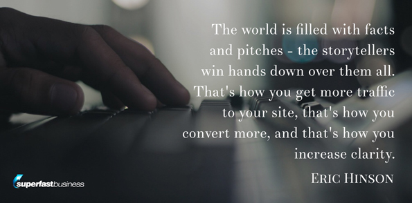Eric Hinson says the world is filled with facts and pitches. The storytellers win hands down over them all. That’s how you get more traffic to your site. That’s how you convert more. And that’s how you increase clarity.