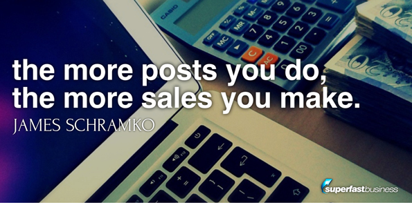 James Schramko says the more posts you do, the more sales you make.