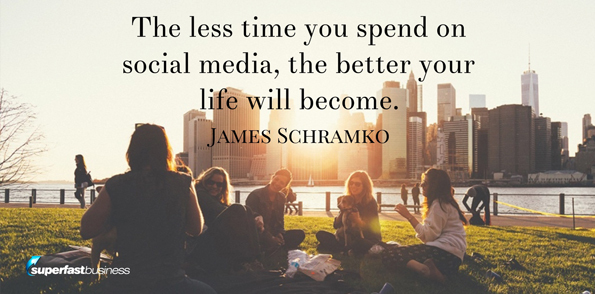 James Schramko says the less time you spend on social media, the better your life will become.