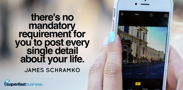 James Schramko says there’s no mandatory requirement for you to post every single detail about your life.