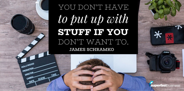James Schramko says you don’t have to put up with stuff if you don’t want to.