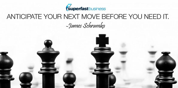James Schramko says anticipate your next move before you need it.