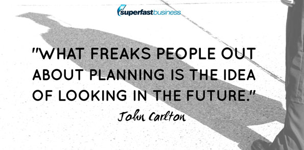 John Carlton says what freaks people out about planning is the idea of looking in the future.