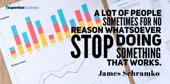 James Schramko says sometimes for no reason whatsoever stop doing something that works.