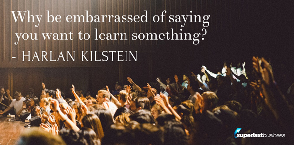 Harlan Kilstein says why be embarrassed of saying you want to learn something?