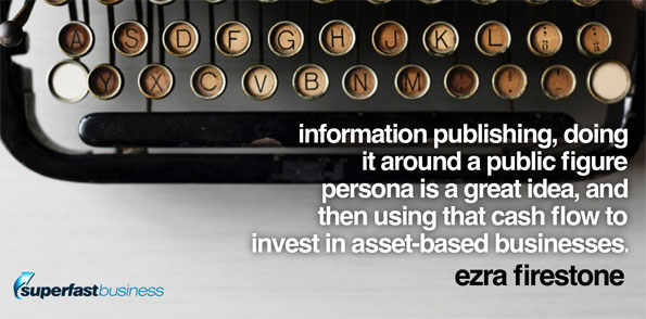 Ezra Firestone says information publishing, doing it around a public figure persona is a great idea, and then using that cash flow to invest in asset-based businesses.