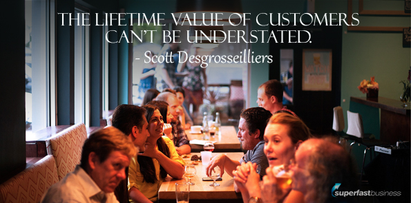 Scott Desgrosseilliers says The lifetime value of customers can’t be understated.