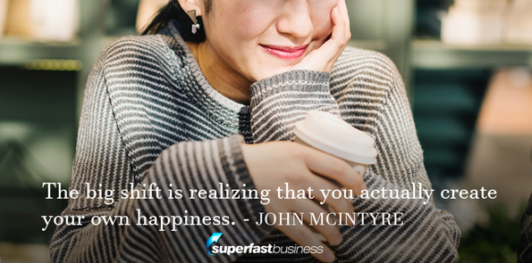 John McIntyre says the big shift is realizing that you actually create your own happiness.