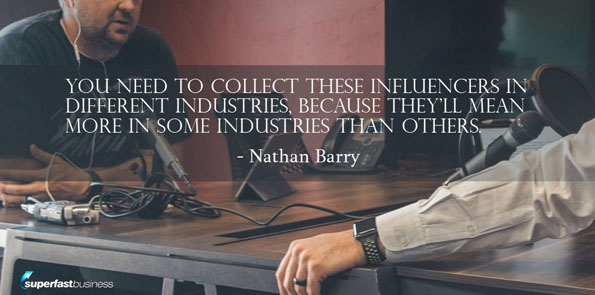 Nathan Barry says you need to collect these influencers in different industries, because they’ll mean more in some industries than others.
