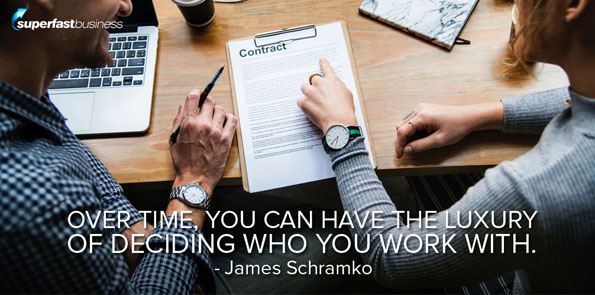James schramko says over time, you can have the luxury of deciding who you work with.