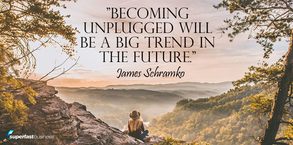 James Schramko says becoming unplugged will be a big trend in the future.