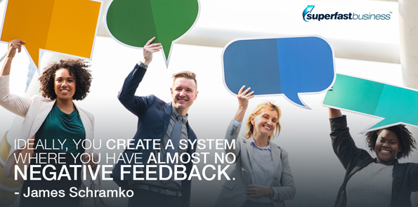James Schramko says ideally, you create a system where you have almost no negative feedback.