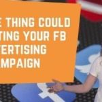This One Thing Could Be Hurting Your Facebook Advertising Campaign