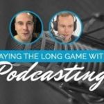 Playing the Long Game With Podcasting