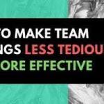 How to Make Team Meetings Less Tedious and More Effective