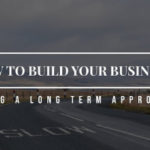 How to Build Your Business Using A Long-Term Approach