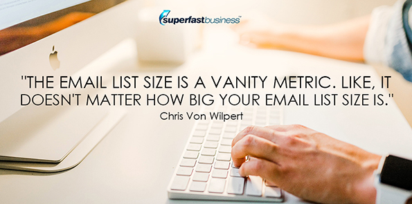 Chris Von Wilpert says the email list size is a vanity metric. Like, it doesn't matter how big your email list size is.