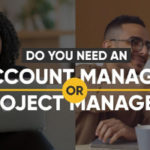 Do You Need an Account Manager or Project Manager?