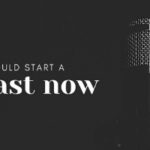 Why You Should Start A Podcast NOW