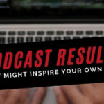 Podcast Results That Might Inspire Your Own Show