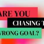Are You Chasing the Wrong Goal?
