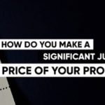 How Do You Make A Significant Jump in the Price of Your Product?