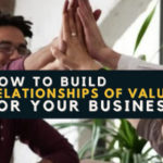 How to Build Relationships of Value for Your Business