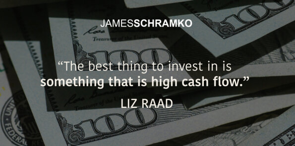 Liz Raad says the best thing to invest in is something that is high cash flow.