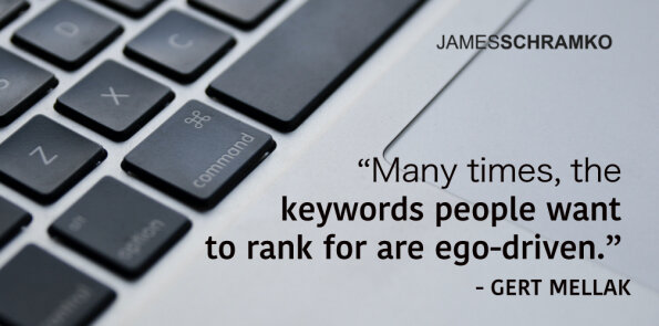 Gert Mellak says, many times, the keywords people want to rank for are ego-driven.