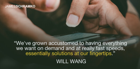 Will Wang says we've grown accustomed to  having solutions at our fingertips.