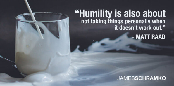Matt Raad says humility is also about not taking things personally when it doesn't work out.