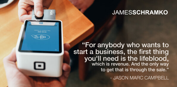 Jason Marc Campbell says, to start a business, you need revenue. And you get that through the sale.