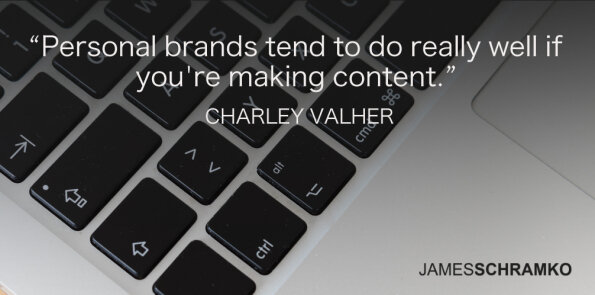 Charley Valher says personal brands tend to do really well if you're making content.
