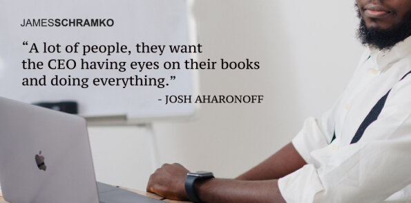 Josh Aharonoff says, a lot of people, want the CEO having eyes on their books and doing everything.