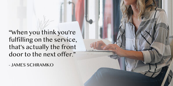 James Schramko says fulfilling on the service is actually the front door to the next offer.