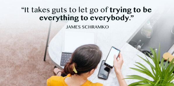 James Schramko says it takes guts to let go of trying to be everything to everybody.
