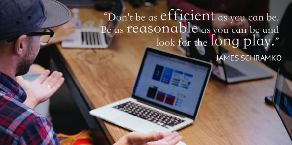 James Schramko says, don't be as efficient as you can be. Be as reasonable as you can be.
