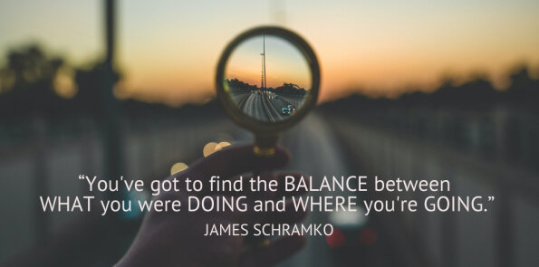 James Schramko says you've got to find balance between what you were doing and where you're going.