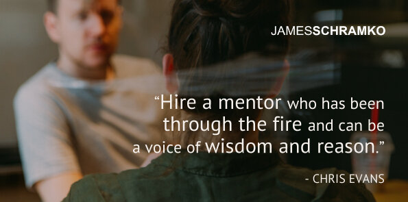 Chris Evans says hire a mentor who has been through fire and can be a voice of wisdom and reason.
