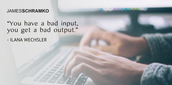 Ilana Wechsler says, you have a bad input, you get a bad output.