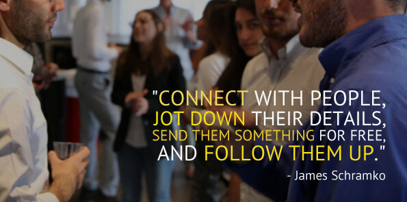 James Schramko says, connect with people, note their details, send something free, and follow up.