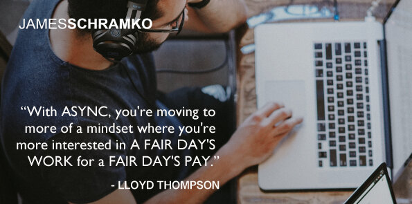 Lloyd Thompson says, with async you're more interested in a fair day's work for a fair day's pay.